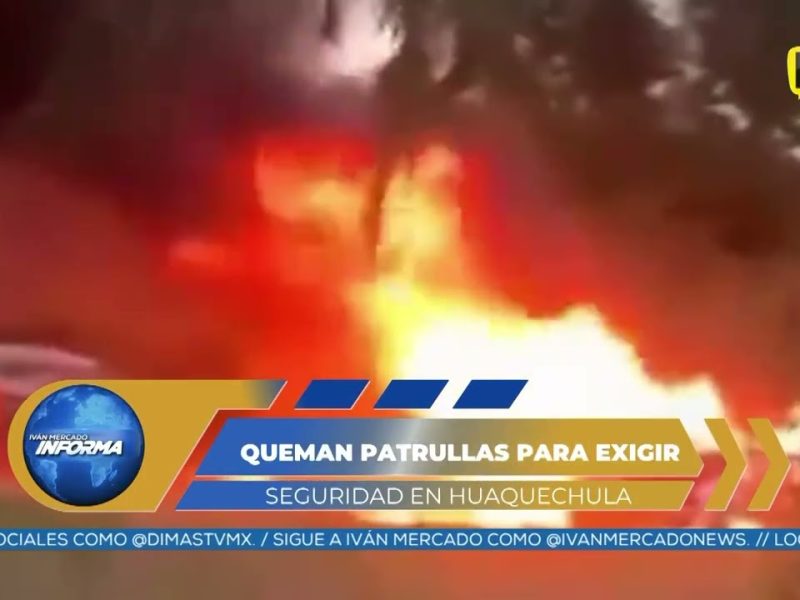 INCENDIAN TRES PATRULLAS DE SEGURIDAD EN HUAQUECHULA